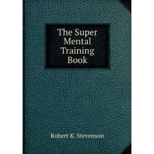  The Super Mental Training Book Robert K. Stevenson Books
