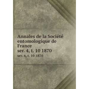 SociÃ©tÃ© entomologique de France. ser. 4, t. 10 1870 SociÃ©tÃ 