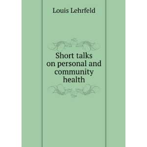    Short talks on personal and community health Louis Lehrfeld Books