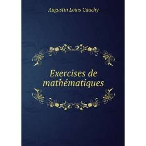    Exercises de mathÃ©matiques Augustin Louis Cauchy Books