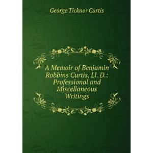 Memoir of Benjamin Robbins Curtis, Ll. D. Professional and 