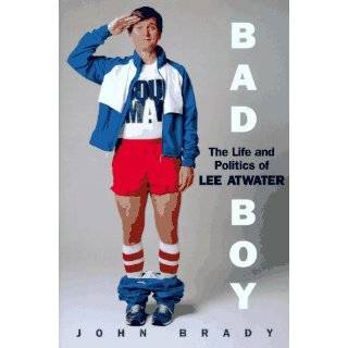 Bad Boy The Life And Politics Of Lee Atwater by John Joseph Brady 