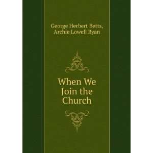   We Join the Church Archie Lowell Ryan George Herbert Betts Books