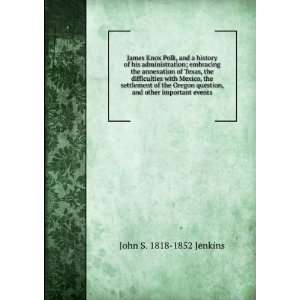  James Knox Polk, and a history of his administration 