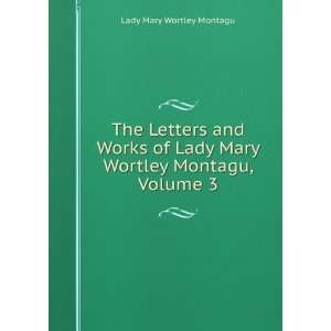   Lady Mary Wortley Montagu, Volume 3 Lady Mary Wortley Montagu Books