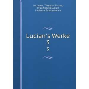  Lucians Werke. 3 Theodor Fischer, of Samosata Lucian 