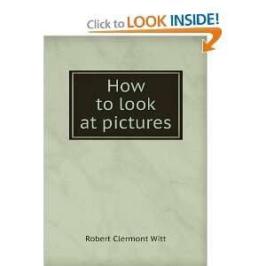  How to look at pictures Robert Clermont Witt Books