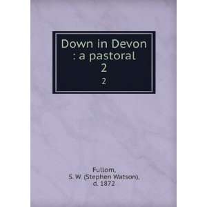   Devon  a pastoral. 2 S. W. (Stephen Watson), d. 1872 Fullom Books